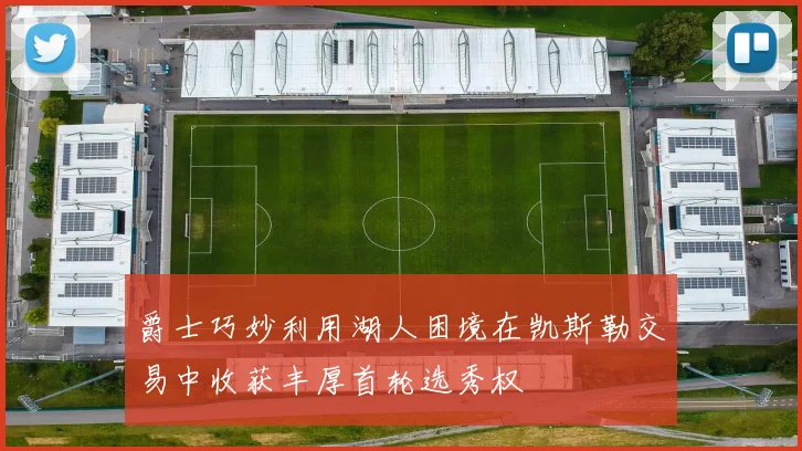 爵士巧妙利用湖人困境在凯斯勒交易中收获丰厚首轮选秀权