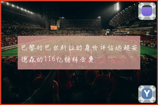 巴黎对巴尔科拉的身价评估远超安德森的116亿镑转会费