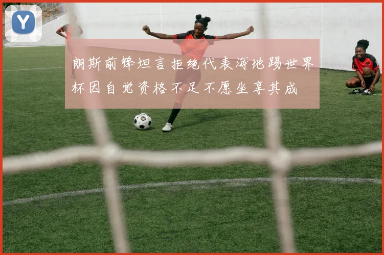 朗斯前锋坦言拒绝代表海地踢世界杯因自觉资格不足不愿坐享其成