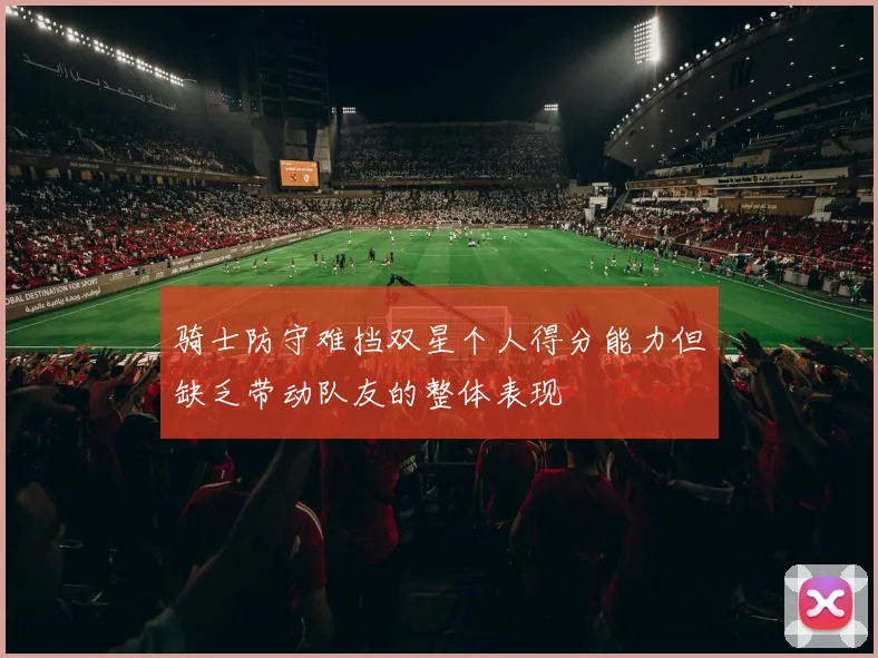 骑士防守难挡双星个人得分能力但缺乏带动队友的整体表现