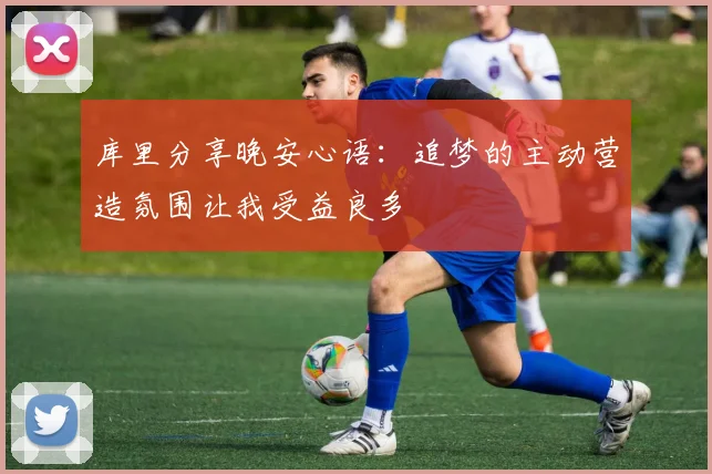 库里分享晚安心语：追梦的主动营造氛围让我受益良多