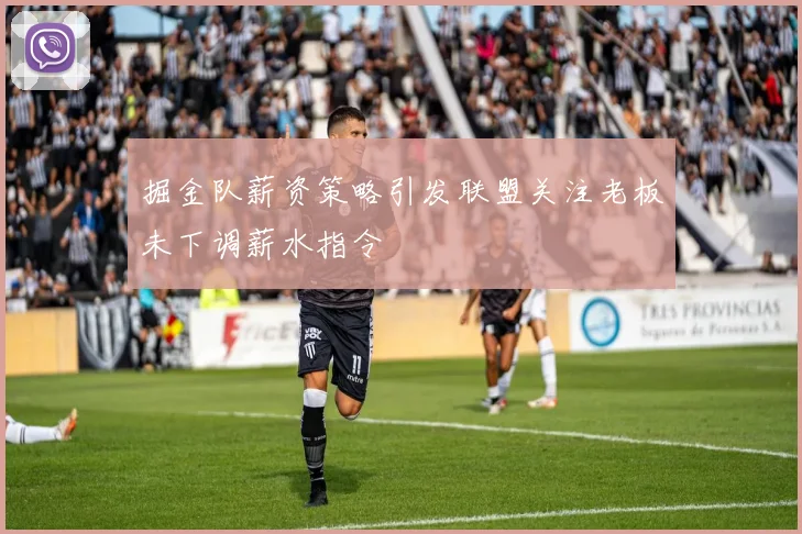 掘金队薪资策略引发联盟关注老板未下调薪水指令