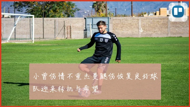 小曾伤情不重杰曼腿伤恢复良好球队迎来转机与希望