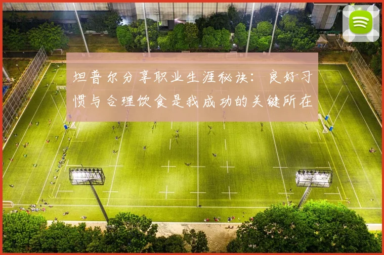 坦普尔分享职业生涯秘诀：良好习惯与合理饮食是我成功的关键所在