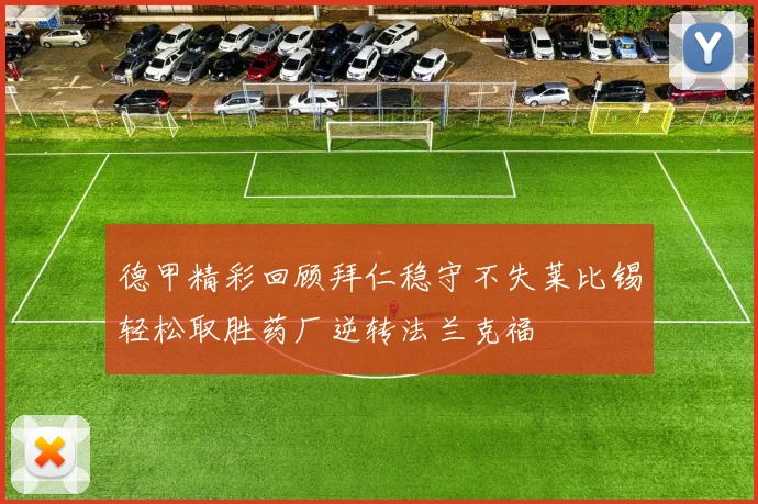德甲精彩回顾拜仁稳守不失莱比锡轻松取胜药厂逆转法兰克福