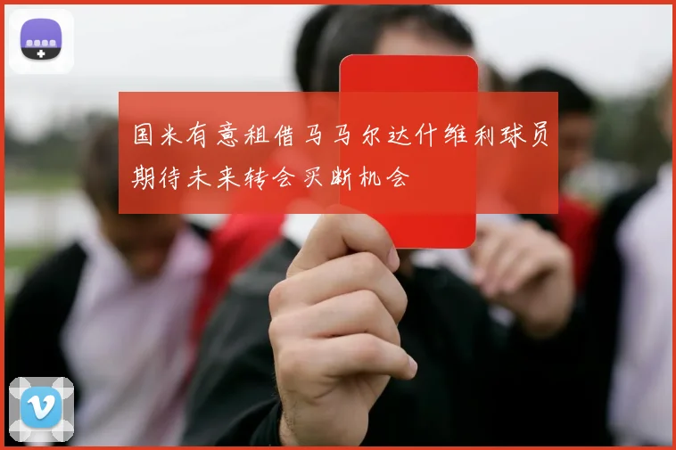 国米有意租借马马尔达什维利球员期待未来转会买断机会