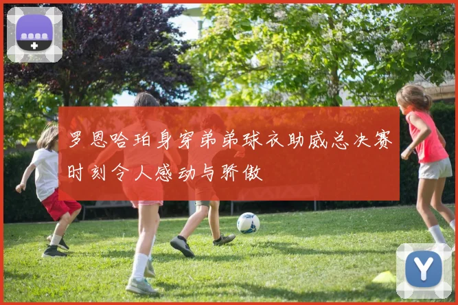 罗恩哈珀身穿弟弟球衣助威总决赛时刻令人感动与骄傲