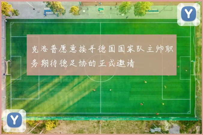 克洛普愿意接手德国国家队主帅职务期待德足协的正式邀请