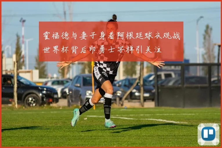 霍福德与妻子身着阿根廷球衣观战世界杯背后印勇士字样引关注