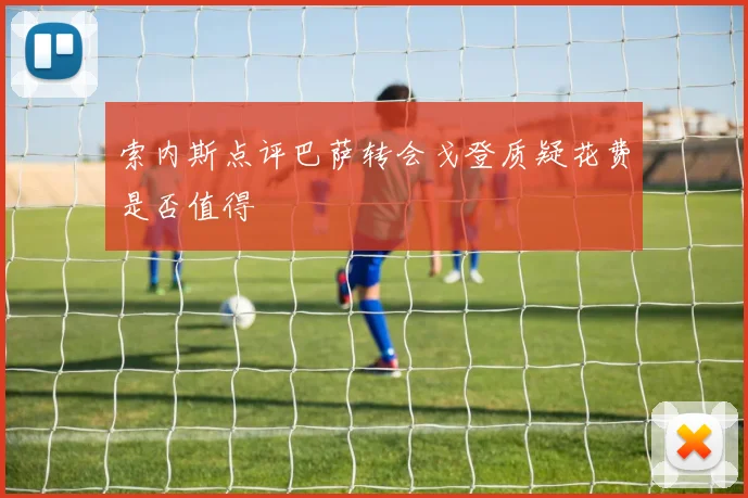 索内斯点评巴萨转会戈登质疑花费是否值得