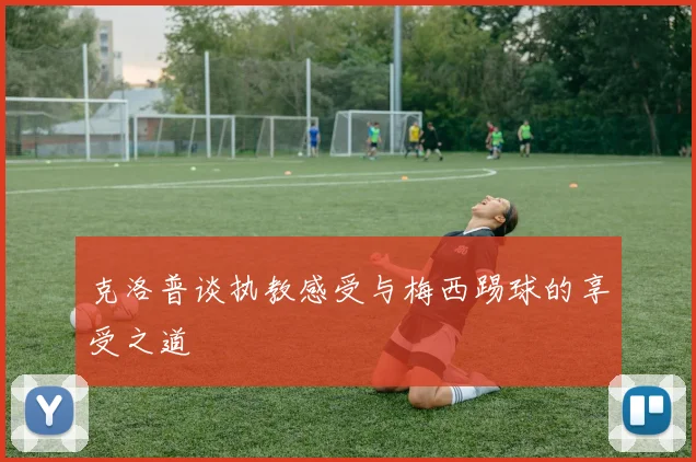 克洛普谈执教感受与梅西踢球的享受之道